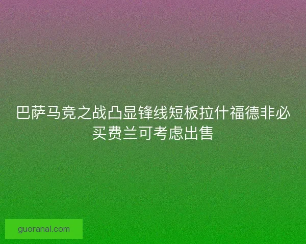 巴萨马竞之战凸显锋线短板拉什福德非必买费兰可考虑出售